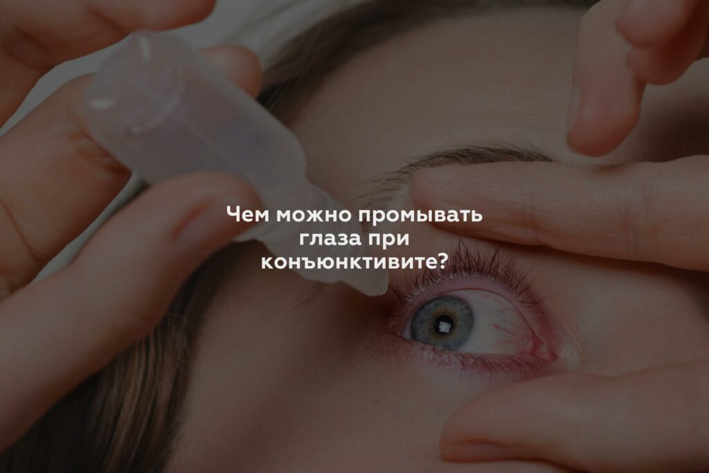 Чем можно промывать глаза при конъюнктивите?