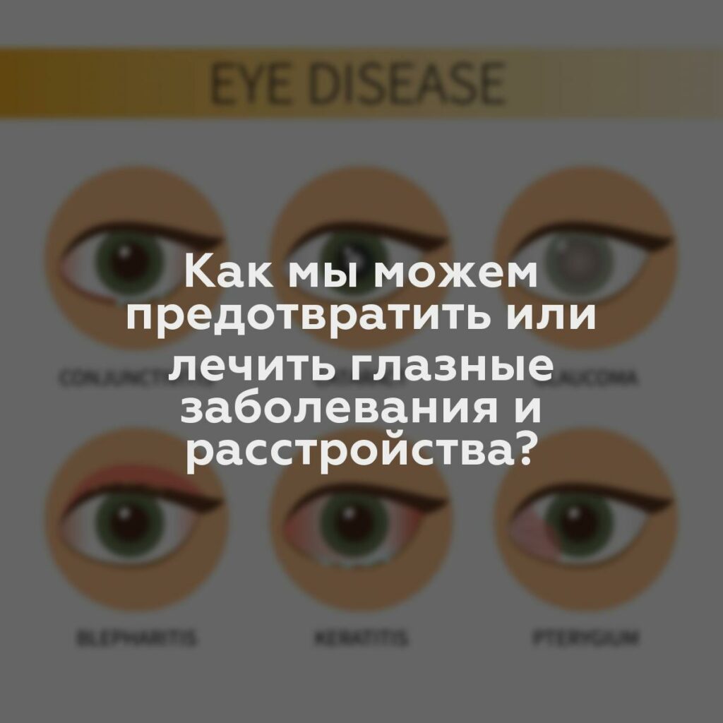 Как мы можем предотвратить или лечить глазные заболевания и расстройства?