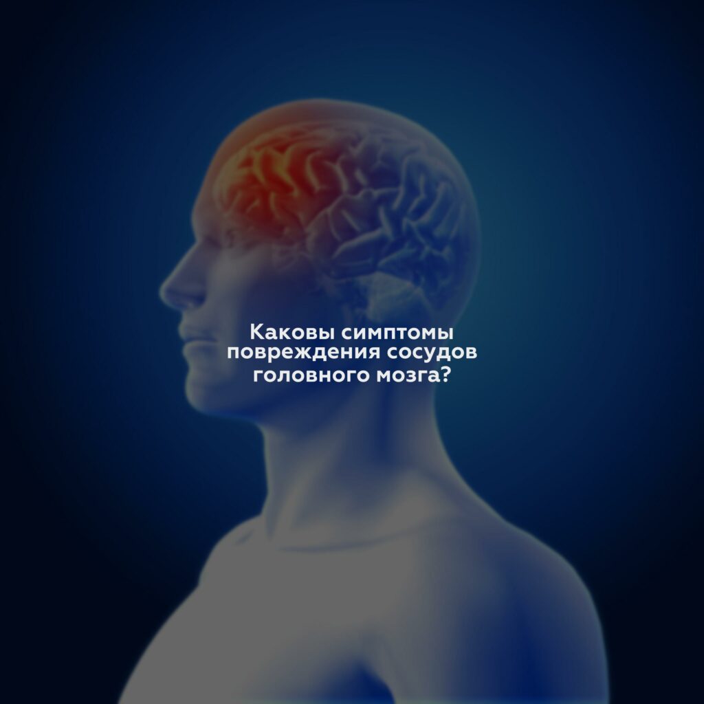 Каковы симптомы повреждения сосудов головного мозга?