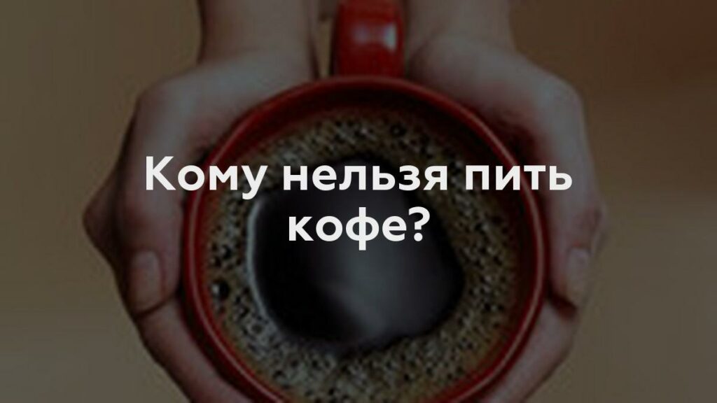 Кому нельзя пить кофе?