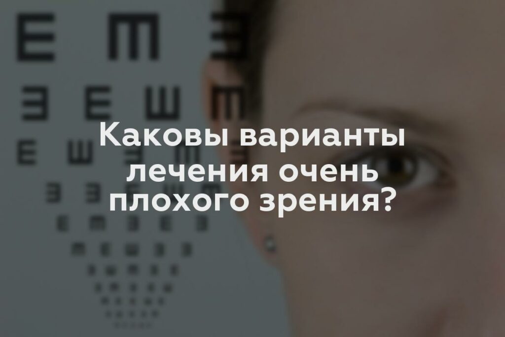 Каковы варианты лечения очень плохого зрения?